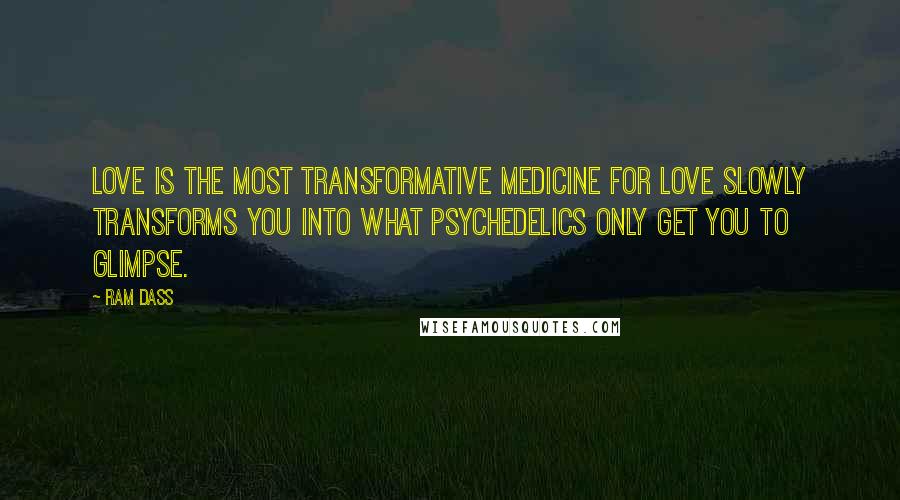 Ram Dass quotes: Love is the most transformative medicine For Love slowly transforms you Into what psychedelics only get you to glimpse.