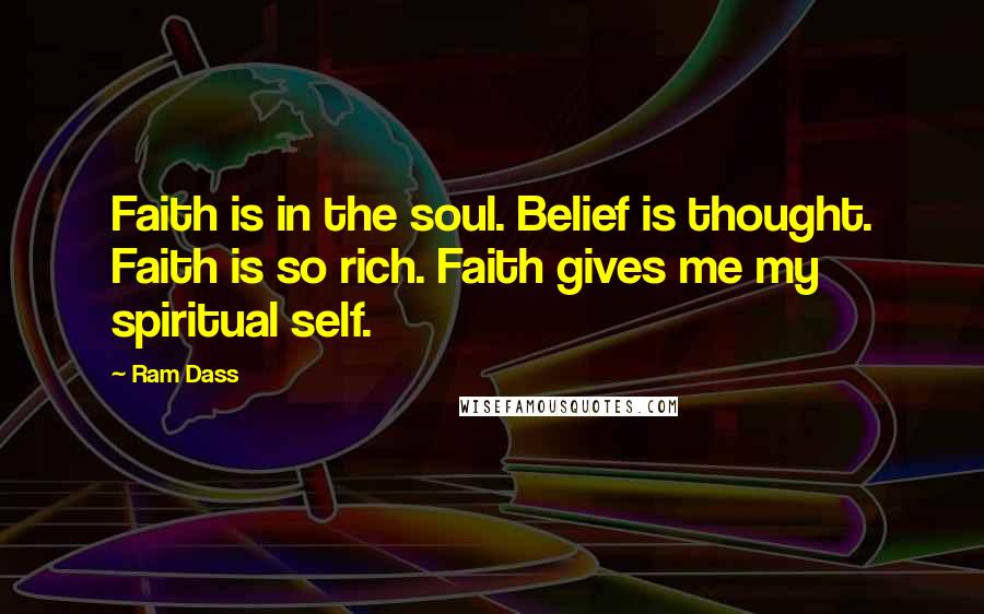 Ram Dass quotes: Faith is in the soul. Belief is thought. Faith is so rich. Faith gives me my spiritual self.