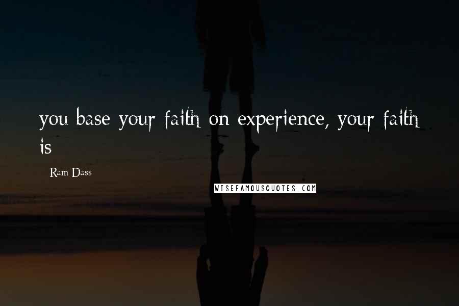 Ram Dass quotes: you base your faith on experience, your faith is