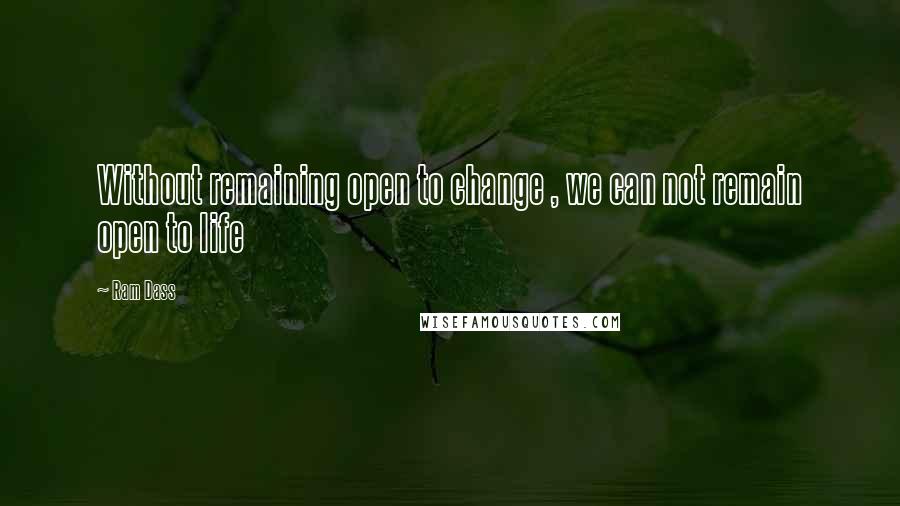 Ram Dass quotes: Without remaining open to change , we can not remain open to life