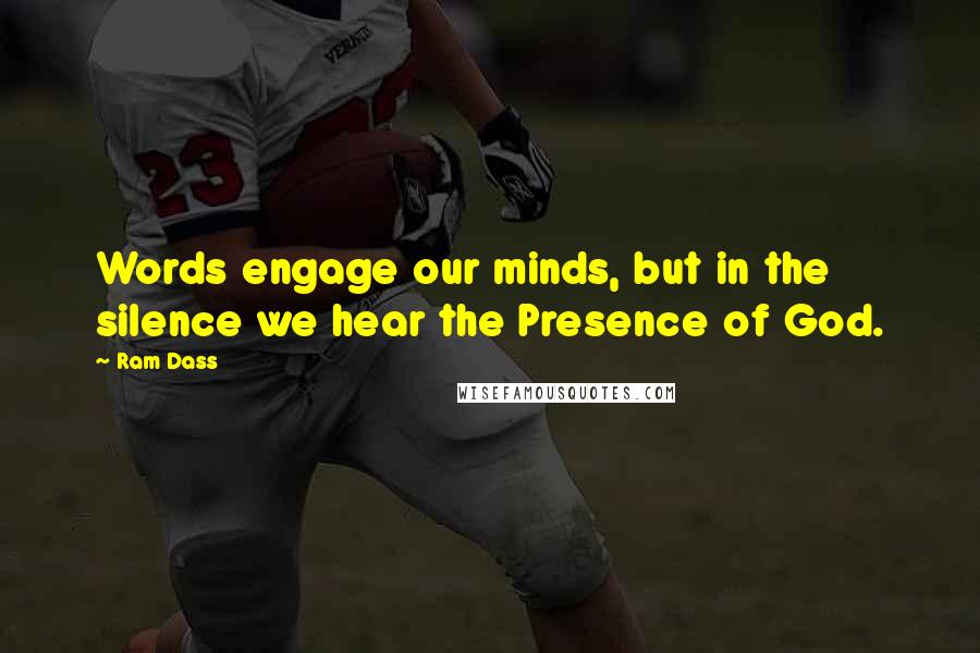 Ram Dass quotes: Words engage our minds, but in the silence we hear the Presence of God.