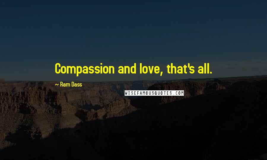 Ram Dass quotes: Compassion and love, that's all.