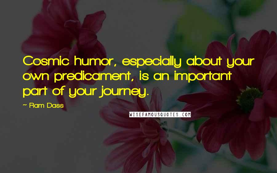 Ram Dass quotes: Cosmic humor, especially about your own predicament, is an important part of your journey.