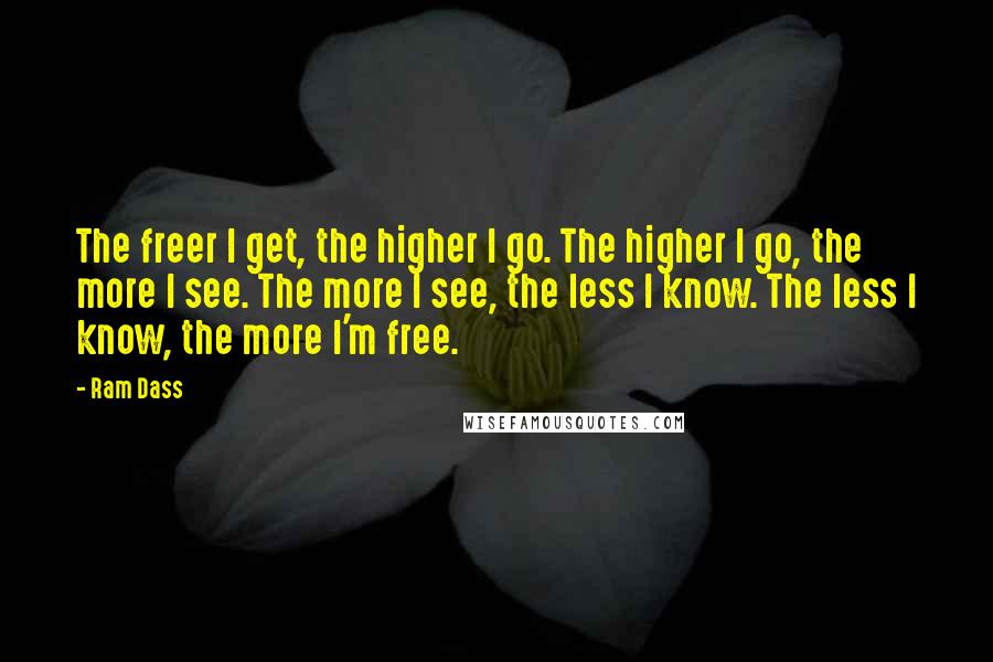 Ram Dass quotes: The freer I get, the higher I go. The higher I go, the more I see. The more I see, the less I know. The less I know, the more