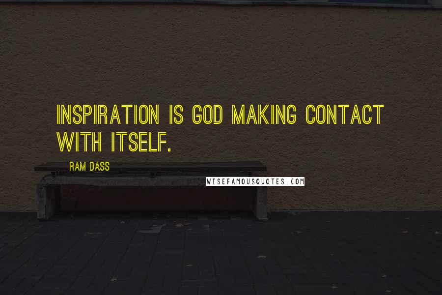 Ram Dass quotes: Inspiration is God making contact with itself.