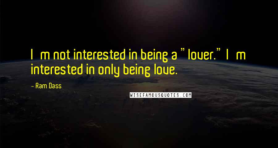 Ram Dass quotes: I'm not interested in being a "lover." I'm interested in only being love.