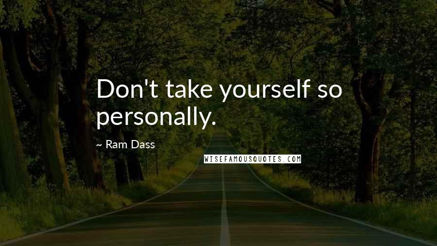 Ram Dass quotes: Don't take yourself so personally.