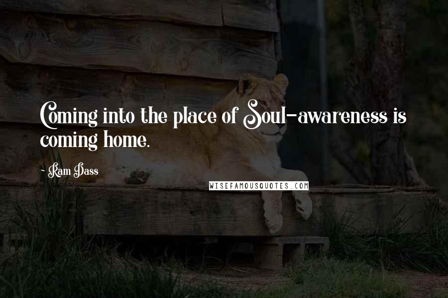 Ram Dass quotes: Coming into the place of Soul-awareness is coming home.