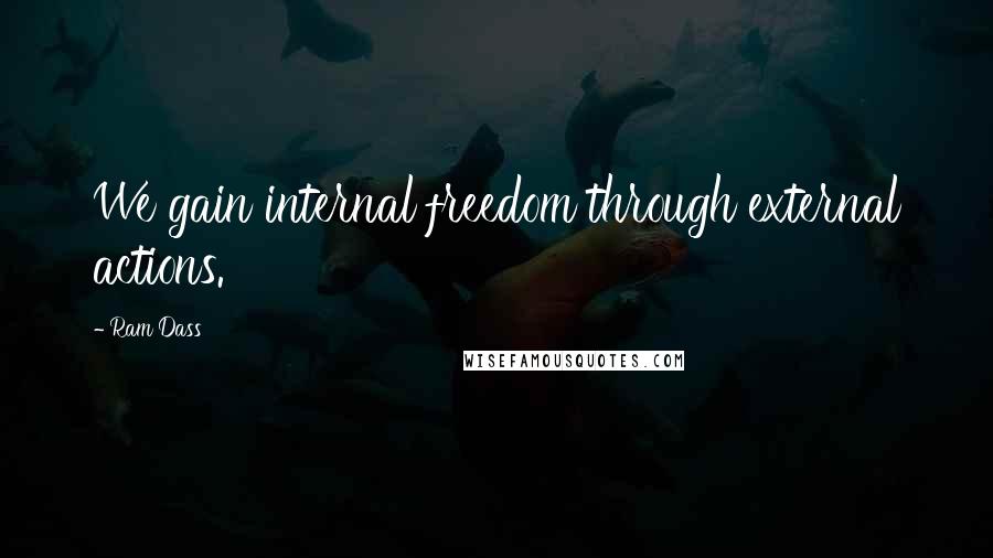 Ram Dass quotes: We gain internal freedom through external actions.