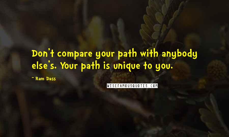 Ram Dass quotes: Don't compare your path with anybody else's. Your path is unique to you.