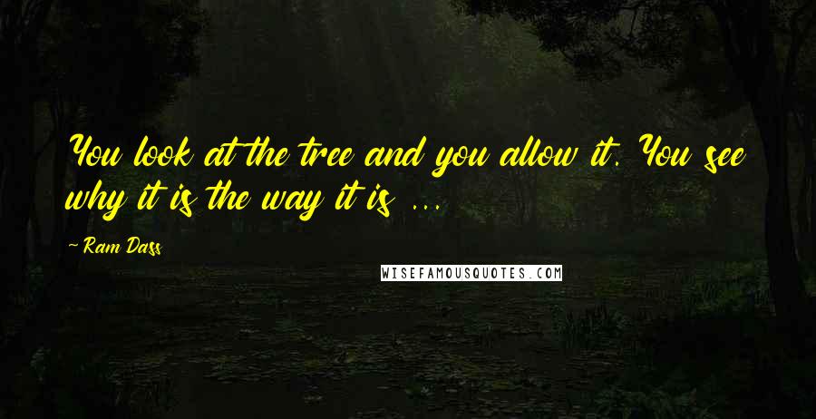 Ram Dass quotes: You look at the tree and you allow it. You see why it is the way it is ...