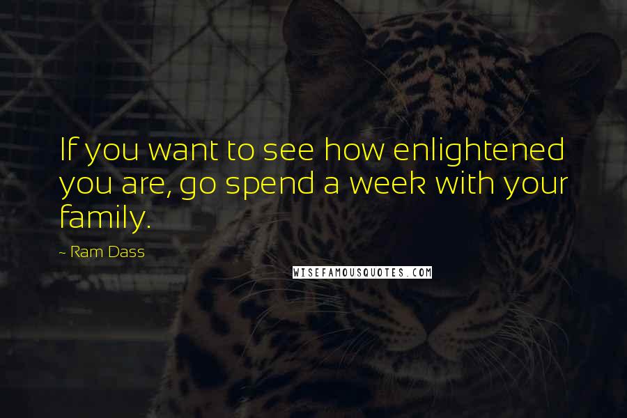 Ram Dass quotes: If you want to see how enlightened you are, go spend a week with your family.