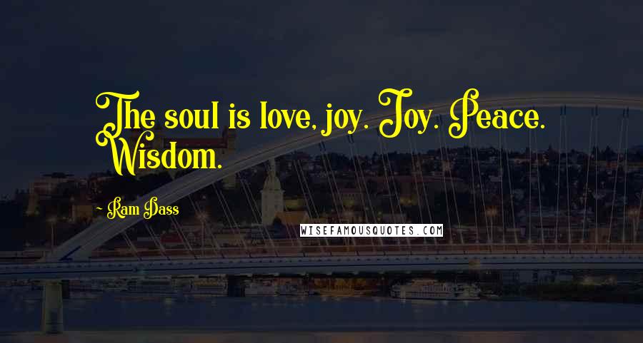 Ram Dass quotes: The soul is love, joy. Joy. Peace. Wisdom.