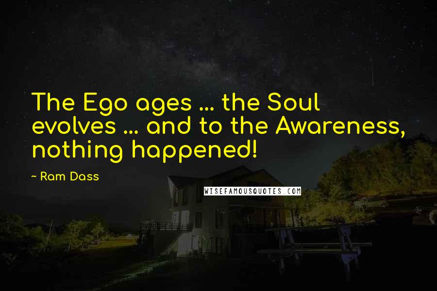 Ram Dass quotes: The Ego ages ... the Soul evolves ... and to the Awareness, nothing happened!