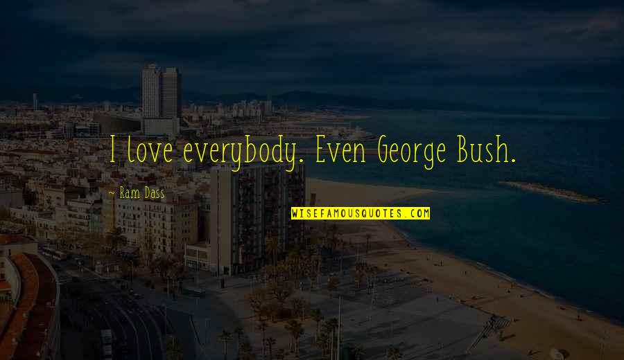 Ram Dass Quotes By Ram Dass: I love everybody. Even George Bush.