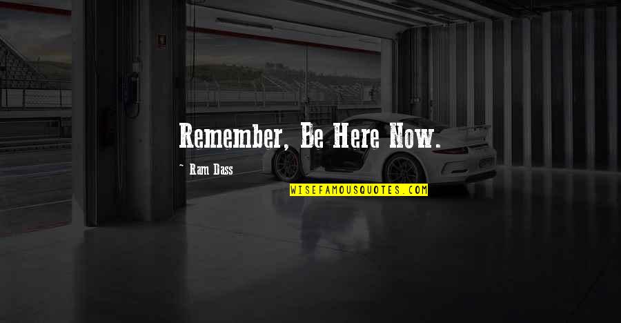 Ram Dass Quotes By Ram Dass: Remember, Be Here Now.