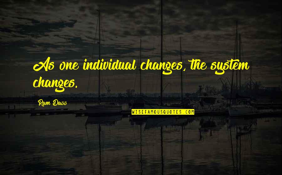Ram G Quotes By Ram Dass: As one individual changes, the system changes.
