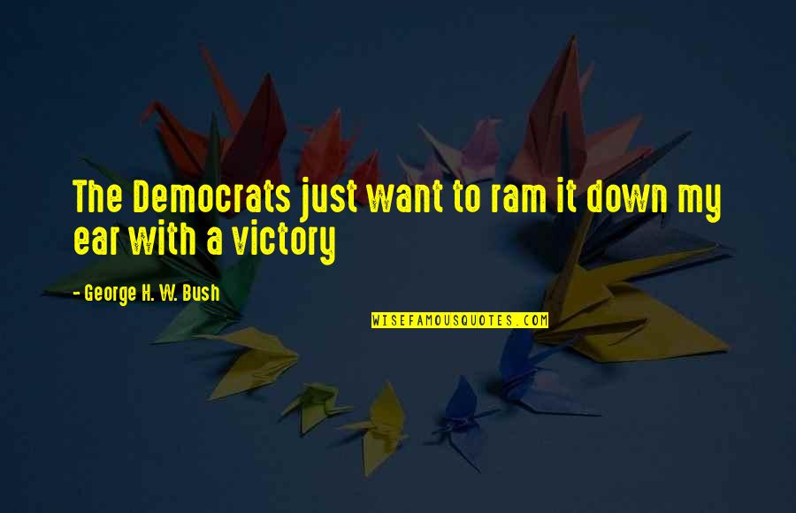 Ram In The Bush Quotes By George H. W. Bush: The Democrats just want to ram it down