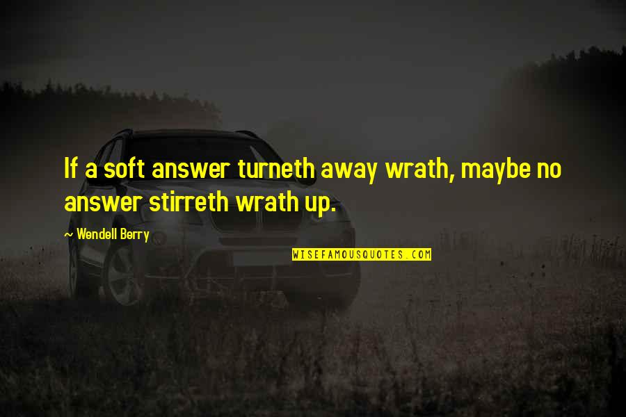 Ram Jethmalani Quotes By Wendell Berry: If a soft answer turneth away wrath, maybe