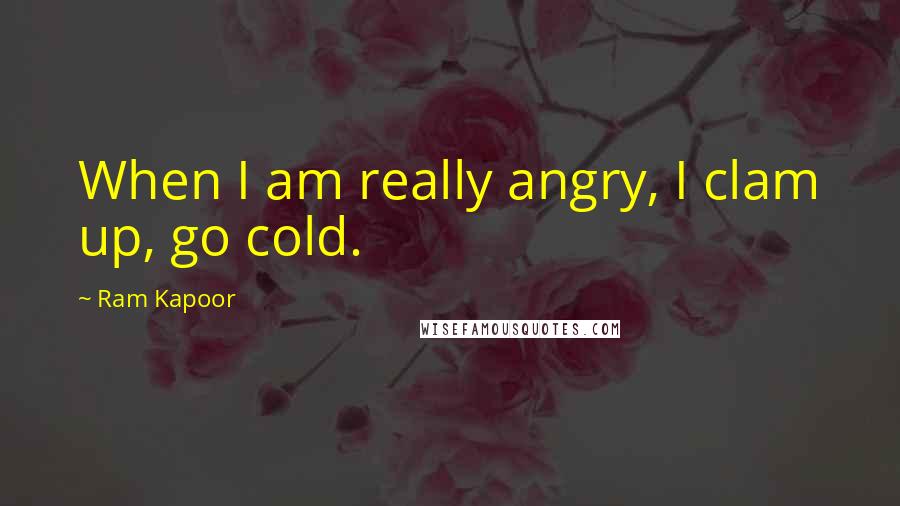 Ram Kapoor quotes: When I am really angry, I clam up, go cold.