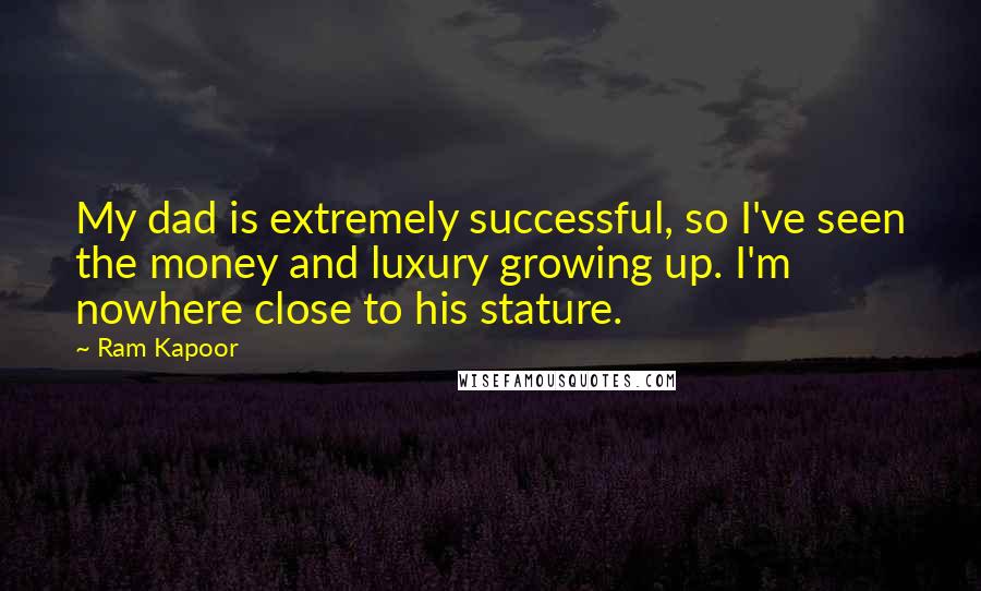 Ram Kapoor quotes: My dad is extremely successful, so I've seen the money and luxury growing up. I'm nowhere close to his stature.