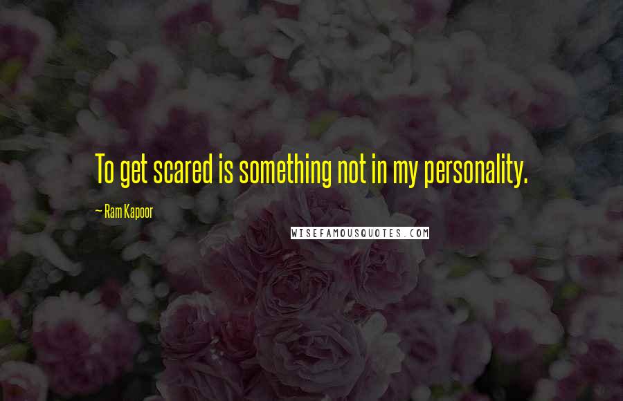 Ram Kapoor quotes: To get scared is something not in my personality.