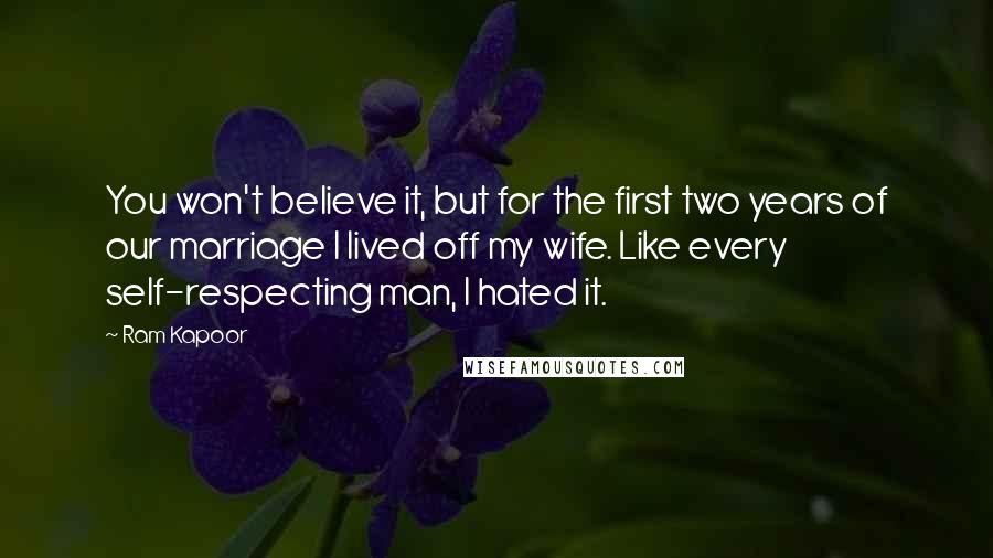 Ram Kapoor quotes: You won't believe it, but for the first two years of our marriage I lived off my wife. Like every self-respecting man, I hated it.