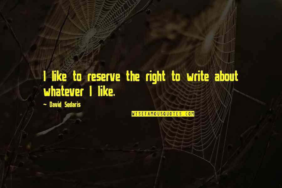 Ram Kishan Sarees Quotes By David Sedaris: I like to reserve the right to write