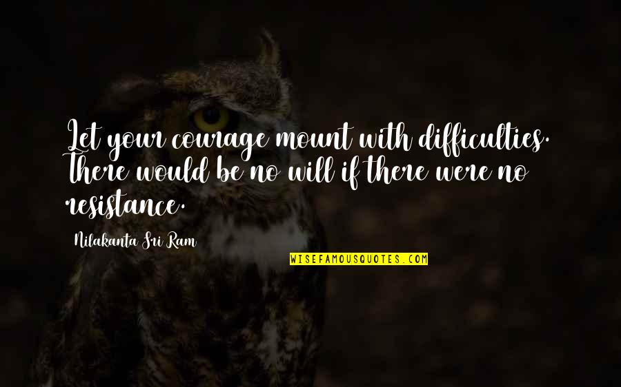 Ram Mount Quotes By Nilakanta Sri Ram: Let your courage mount with difficulties. There would
