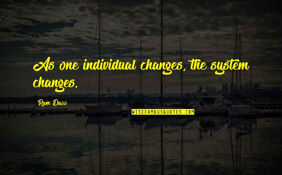 Ram Quotes By Ram Dass: As one individual changes, the system changes.