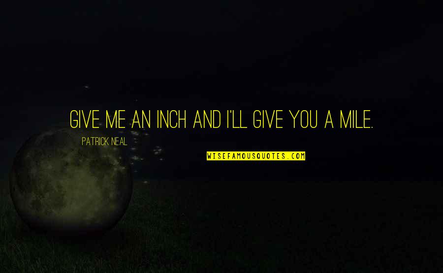 Ram Shastri Prabhune Quotes By Patrick Neal: Give me an inch and I'll give you Ram Shastri Prabhune Quotes By Patrick Neal: Give me an inch and I'll give you
