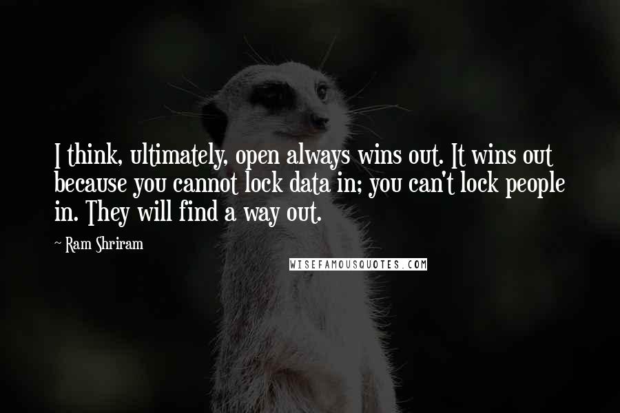 Ram Shriram quotes: I think, ultimately, open always wins out. It wins out because you cannot lock data in; you can't lock people in. They will find a way out.