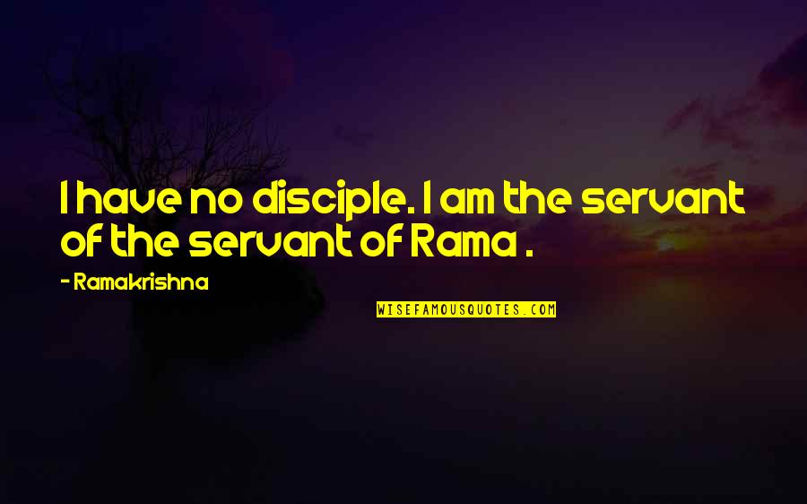 Rama Quotes By Ramakrishna: I have no disciple. I am the servant