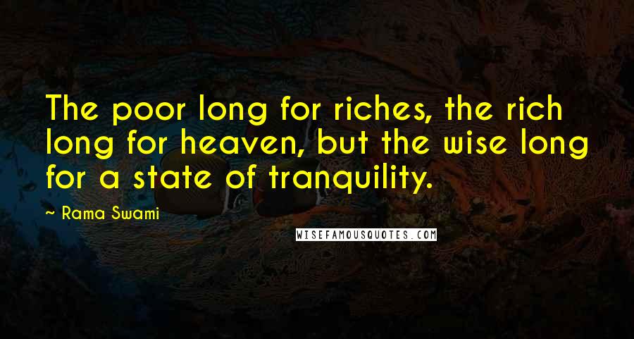 Rama Swami quotes: The poor long for riches, the rich long for heaven, but the wise long for a state of tranquility.