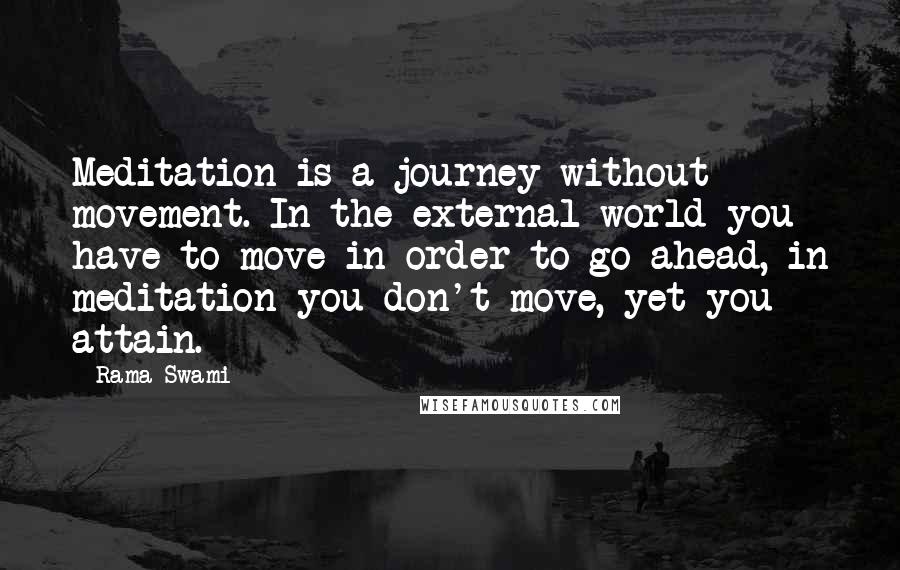 Rama Swami quotes: Meditation is a journey without movement. In the external world you have to move in order to go ahead, in meditation you don't move, yet you attain.