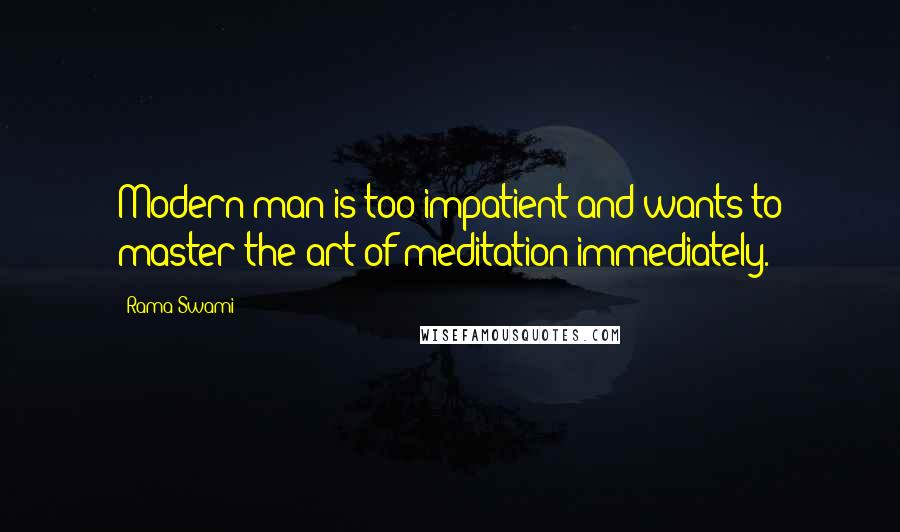 Rama Swami quotes: Modern man is too impatient and wants to master the art of meditation immediately.