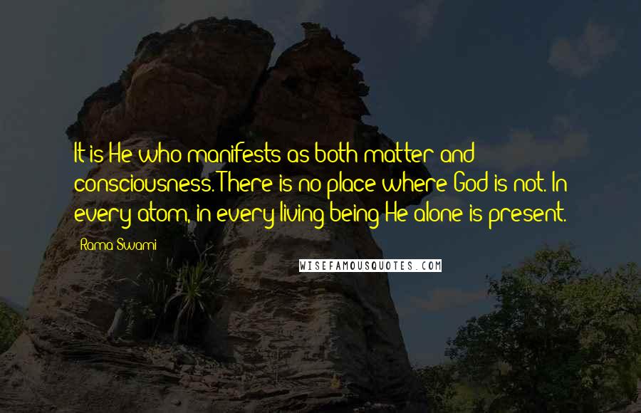 Rama Swami quotes: It is He who manifests as both matter and consciousness. There is no place where God is not. In every atom, in every living being He alone is present.