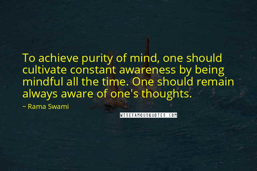 Rama Swami quotes: To achieve purity of mind, one should cultivate constant awareness by being mindful all the time. One should remain always aware of one's thoughts.