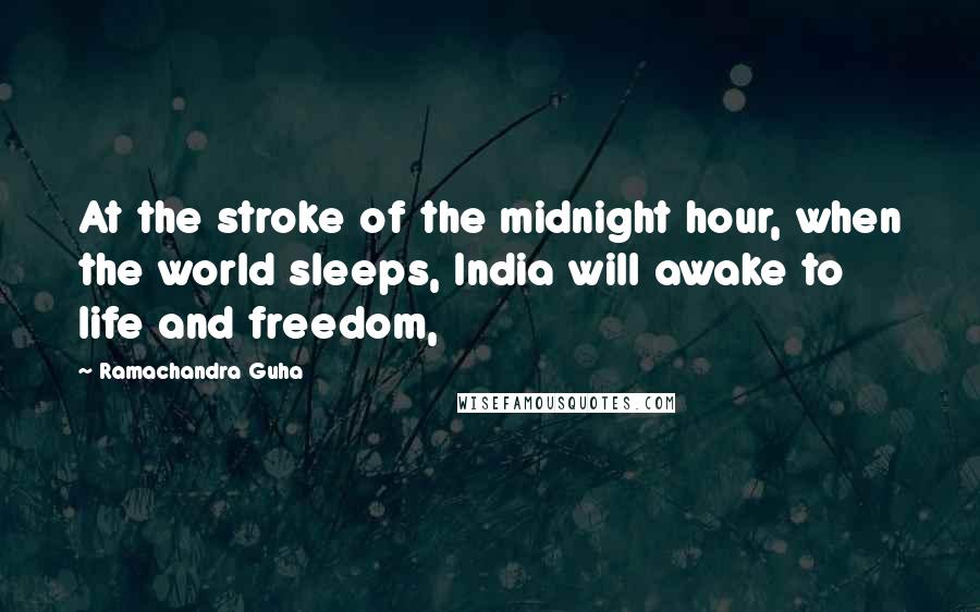 Ramachandra Guha quotes: At the stroke of the midnight hour, when the world sleeps, India will awake to life and freedom,