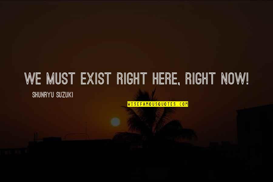Ramadan Fasting Quotes By Shunryu Suzuki: We must exist right here, right now! Ramadan Fasting Quotes By Shunryu Suzuki: We must exist right here, right now!