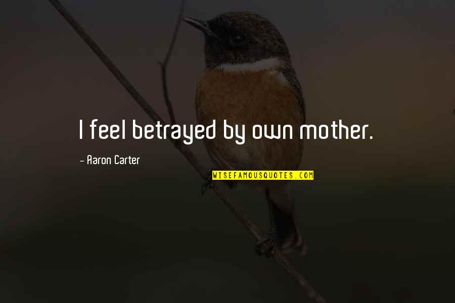 Ramadan Prayers Quotes By Aaron Carter: I feel betrayed by own mother.