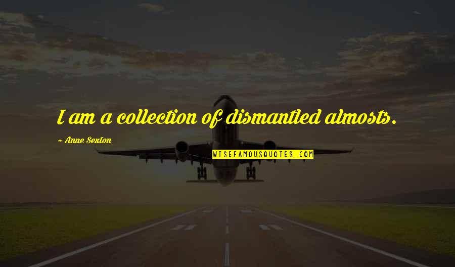 Ramadan Salaf Quotes By Anne Sexton: I am a collection of dismantled almosts. Ramadan Salaf Quotes By Anne Sexton: I am a collection of dismantled almosts.