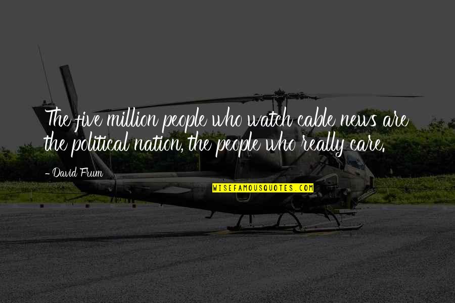 Ramakrishna Mission Quotes By David Frum: The five million people who watch cable news Ramakrishna Mission Quotes By David Frum: The five million people who watch cable news