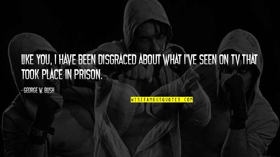 Ramakrishna Mission Quotes By George W. Bush: Like you, I have been disgraced about what Ramakrishna Mission Quotes By George W. Bush: Like you, I have been disgraced about what