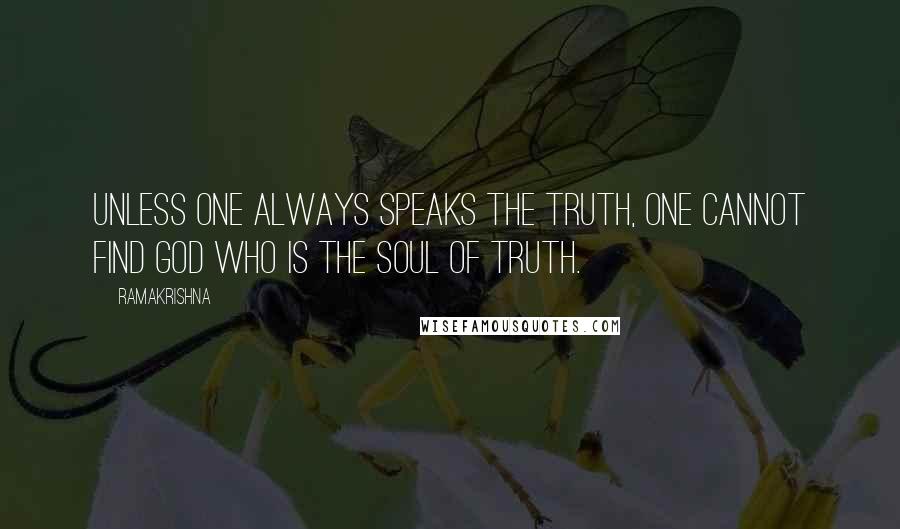 Ramakrishna quotes: Unless one always speaks the truth, one cannot find God Who is the soul of truth.