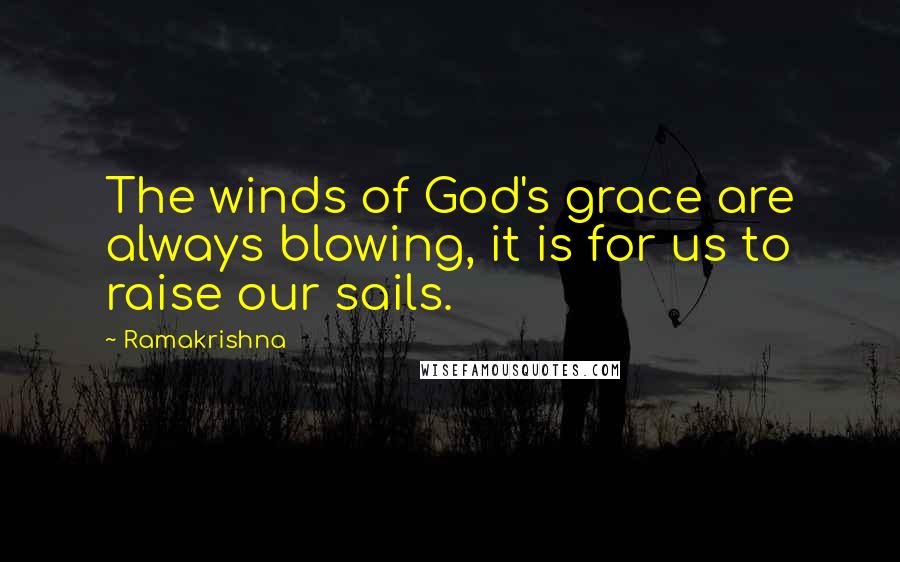 Ramakrishna quotes: The winds of God's grace are always blowing, it is for us to raise our sails.