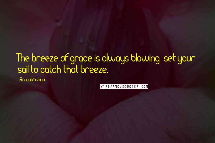 Ramakrishna quotes: The breeze of grace is always blowing; set your sail to catch that breeze.