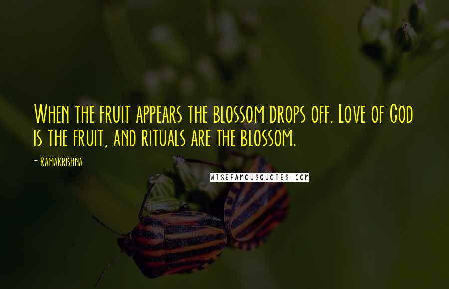 Ramakrishna quotes: When the fruit appears the blossom drops off. Love of God is the fruit, and rituals are the blossom.