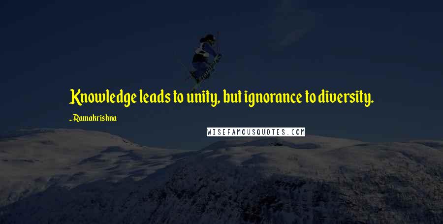 Ramakrishna quotes: Knowledge leads to unity, but ignorance to diversity.