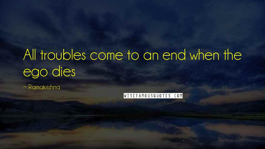 Ramakrishna quotes: All troubles come to an end when the ego dies